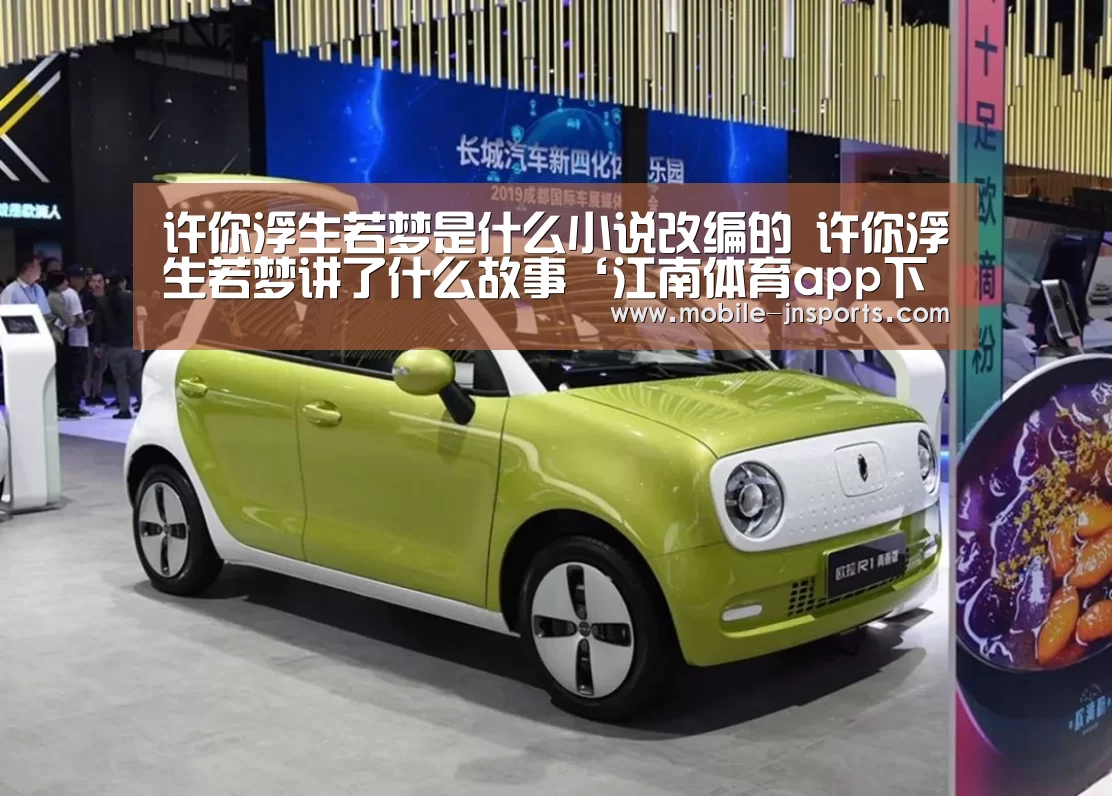 许你浮生若梦是什么小说改编的 许你浮生若梦讲了什么故事‘江南体育app下载’