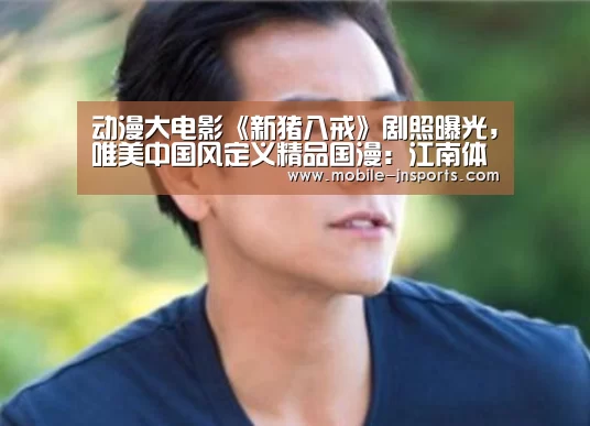 动漫大电影《新猪八戒》剧照曝光，唯美中国风定义精品国漫：江南体育入口