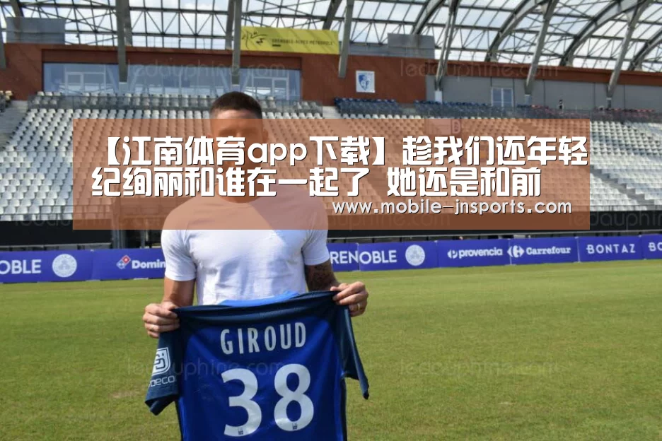 【江南体育app下载】趁我们还年轻纪绚丽和谁在一起了 她还是和前男友复合了