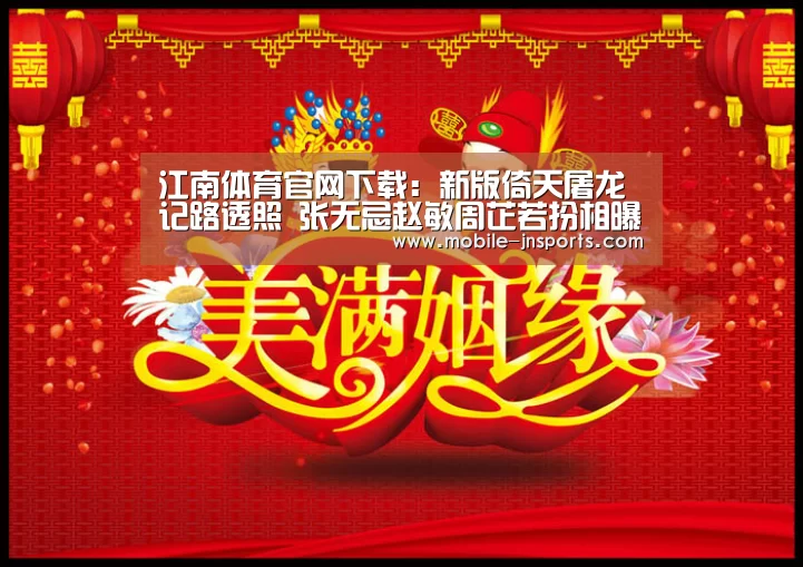 江南体育官网下载：新版倚天屠龙记路透照 张无忌赵敏周芷若扮相曝光